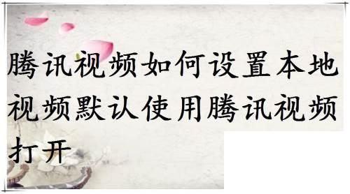 下载腾讯视频播放器手机版_腾讯视频如何设置本地视频默认使用腾讯视频打开