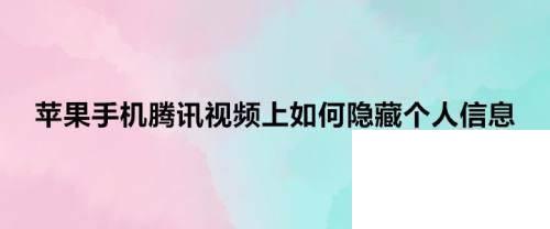 苹果手机腾讯视频上如何隐藏个人信息