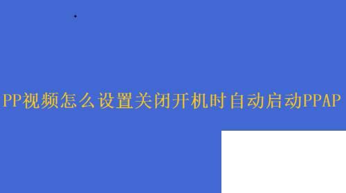 PP视频怎么设置关闭开机时自动启动PPAP