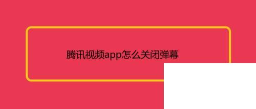 腾讯视频app怎么关闭弹幕