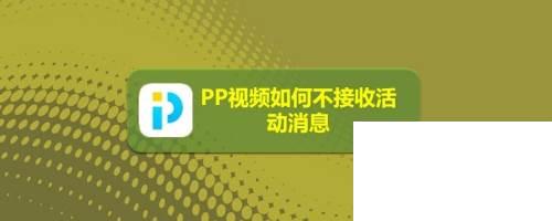 PP视频如何不接收活动消息