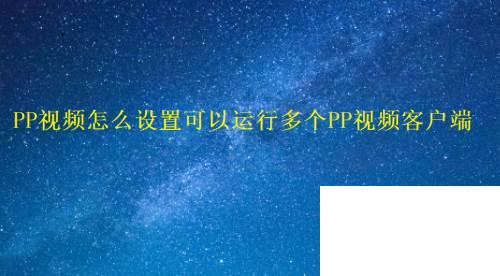 PP视频怎么设置可以运行多个PP视频客户端