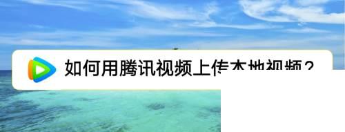 腾讯视频下载的视频怎么导出_如何用腾讯视频上传本地视频