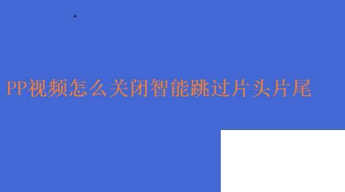 PP视频怎么关闭智能跳过片头片尾