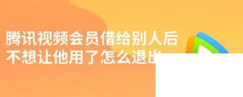 腾讯视频会员借给别人后不想让他用了怎么退出