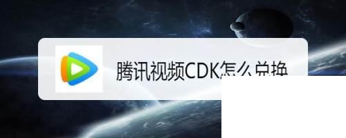 腾讯视频下载_腾讯视频CDK怎么兑换
