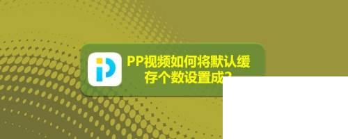 PP视频如何将默认缓存个数设置成2