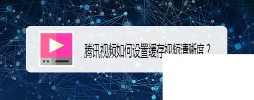 腾讯视频下载安装电视剧_腾讯视频如何设置缓存视频清晰度