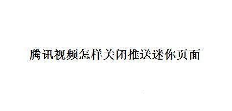 腾讯视频怎样关闭推送迷你页面