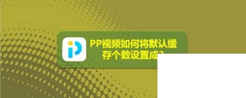 PP视频如何将默认缓存个数设置成3