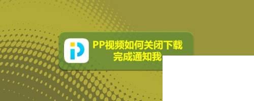 PP视频如何关闭下载完成通知我