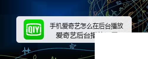 免费下载爱奇艺视频官方正版_手机爱奇艺怎么在后台播放 爱奇艺后台播放设置