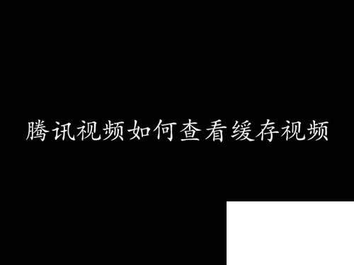 腾讯视频官方下载_腾讯视频如何查看缓存视频