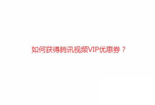 腾讯视频腾讯视频下载_如何获得腾讯视频VIP优惠券