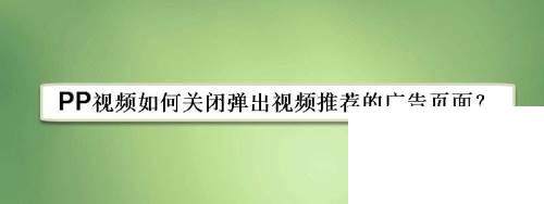 PP视频如何关闭弹出视频推荐的广告页面