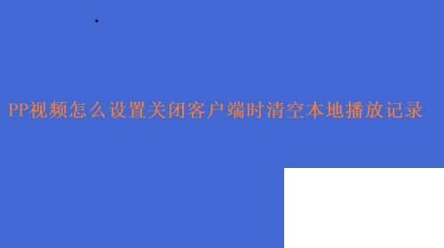 PP视频怎么设置关闭客户端时清空本地播放记录