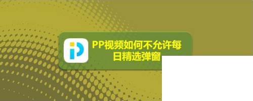 PP视频如何不允许每日精选弹窗