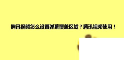 腾讯视频下载电视剧_腾讯视频怎么设置弹幕覆盖区域？腾讯视频使用！