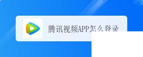 手机怎么下载腾讯视频_腾讯视频APP怎么登录