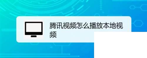 如何下载腾讯视频到手机_腾讯视频怎么播放本地视频