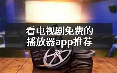 看电视剧免费的播放器app推荐