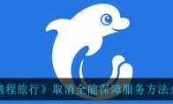 《携程旅行》取消全能保障服务方法介绍