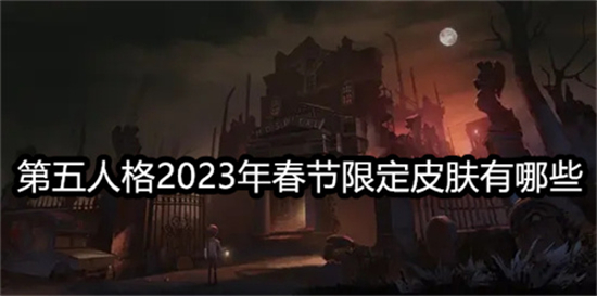 第五人格2023年春节限定皮肤有哪些 第五人格2023年春节限定皮肤一览