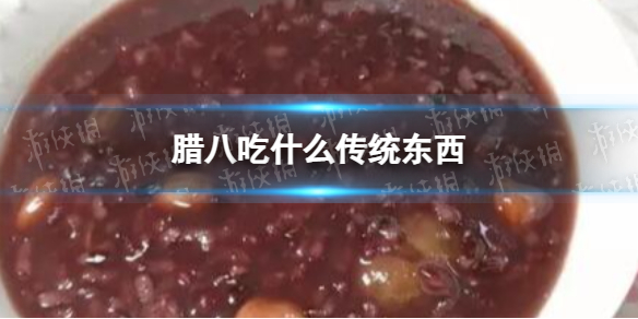 腊八吃什么传统东西 腊八节传统食物推荐