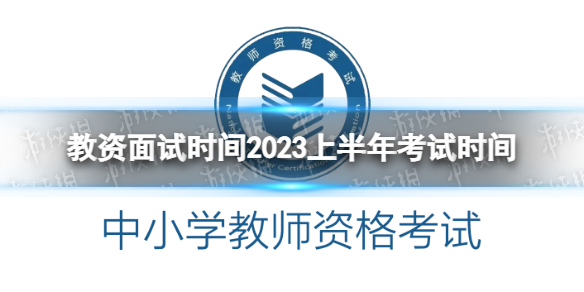 教资面试考试时间2023 教资面试时间2023上半年考试时间