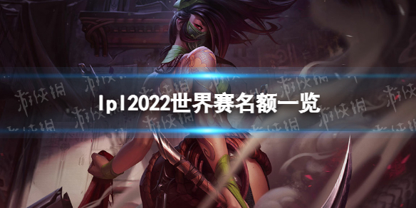 lpl2022世界赛名额一览 英雄联盟全球总决赛lpl队伍有哪些