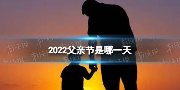 2022父亲节是哪一天 父亲节2022年是几月几日