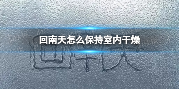 回南天怎么保持室内干燥 回南天室内干燥方法