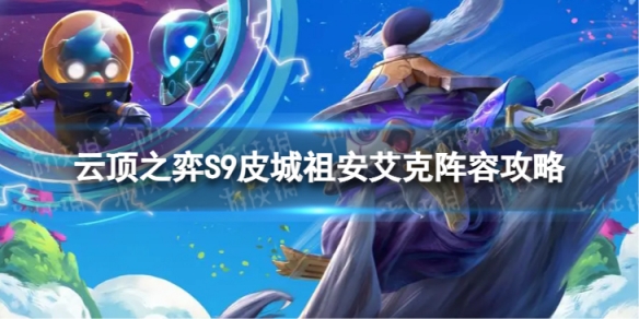 《云顶之弈手游》皮城祖安艾克怎么玩 S9皮城祖安艾克阵容攻略