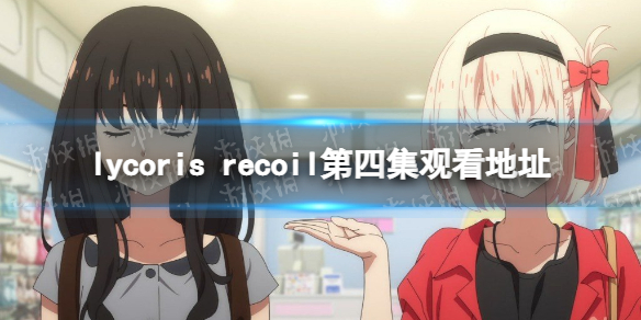 lycoris recoil第四集在线观看地址 lycoris recoil第四集在哪看