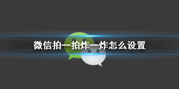 微信拍一拍炸一炸怎么设置 拍一拍炸一炸设置方法