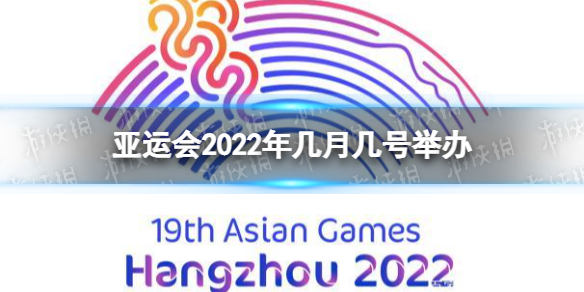 亚运会2022年几月几号举办 亚运会举办时间