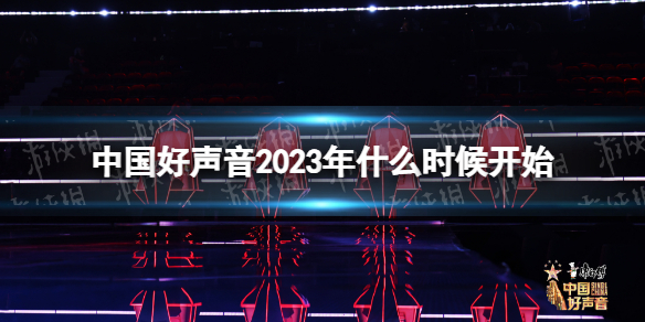 中国好声音2023年什么时候开始 中国好声音2023播出时间