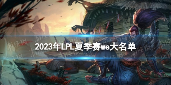 2023年LPL夏季赛we大名单 WE2023夏季赛最新阵容介绍