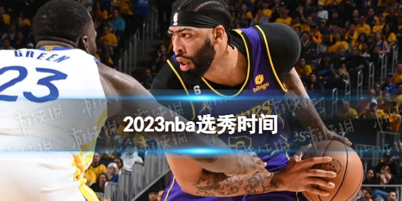 2023nba选秀时间 2023nba选秀在什么时候