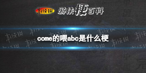 come的喂abc是什么梗 come的喂是什么意思