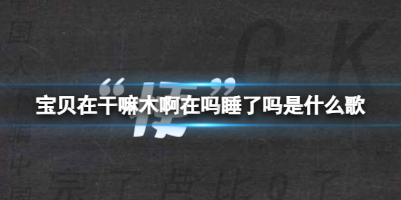 宝贝在干嘛木啊在吗睡了吗是什么歌 宝贝在干嘛完整歌词