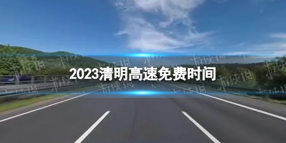 2023清明高速公路免费几天 2023清明高速免费时间