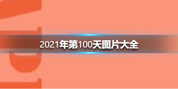 2021年第100天图片有哪些 2021年第100天图片大全