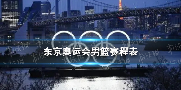 东京奥运会男篮赛程表 2021东京奥运会男篮什么时候
