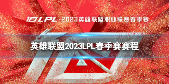 《英雄联盟》2023LPL春季赛赛程 LPL春季赛2023对战表