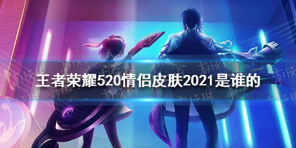 《王者荣耀》520情侣皮肤2021 520情侣皮肤2021是谁的