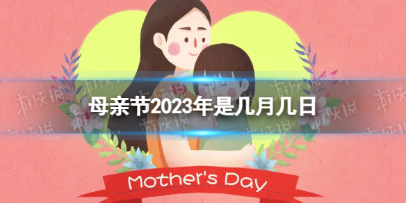 母亲节2023年是几月几日 2023母亲节是哪天