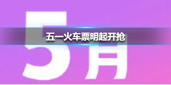 五一火车票明起开抢 五一火车票提前多少天可以买2021