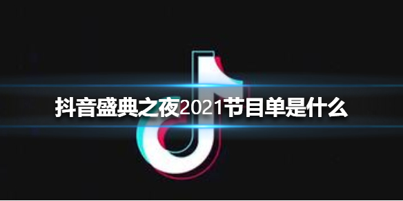 抖音盛典之夜2021节目单是什么 抖音盛典之夜2021节目单介绍