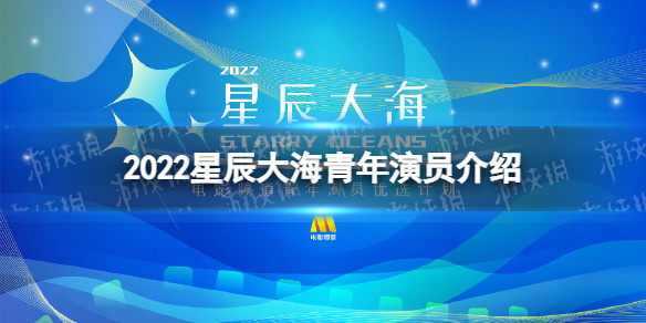 2022星辰大海青年演员优选计划 2022星辰大海青年演员介绍